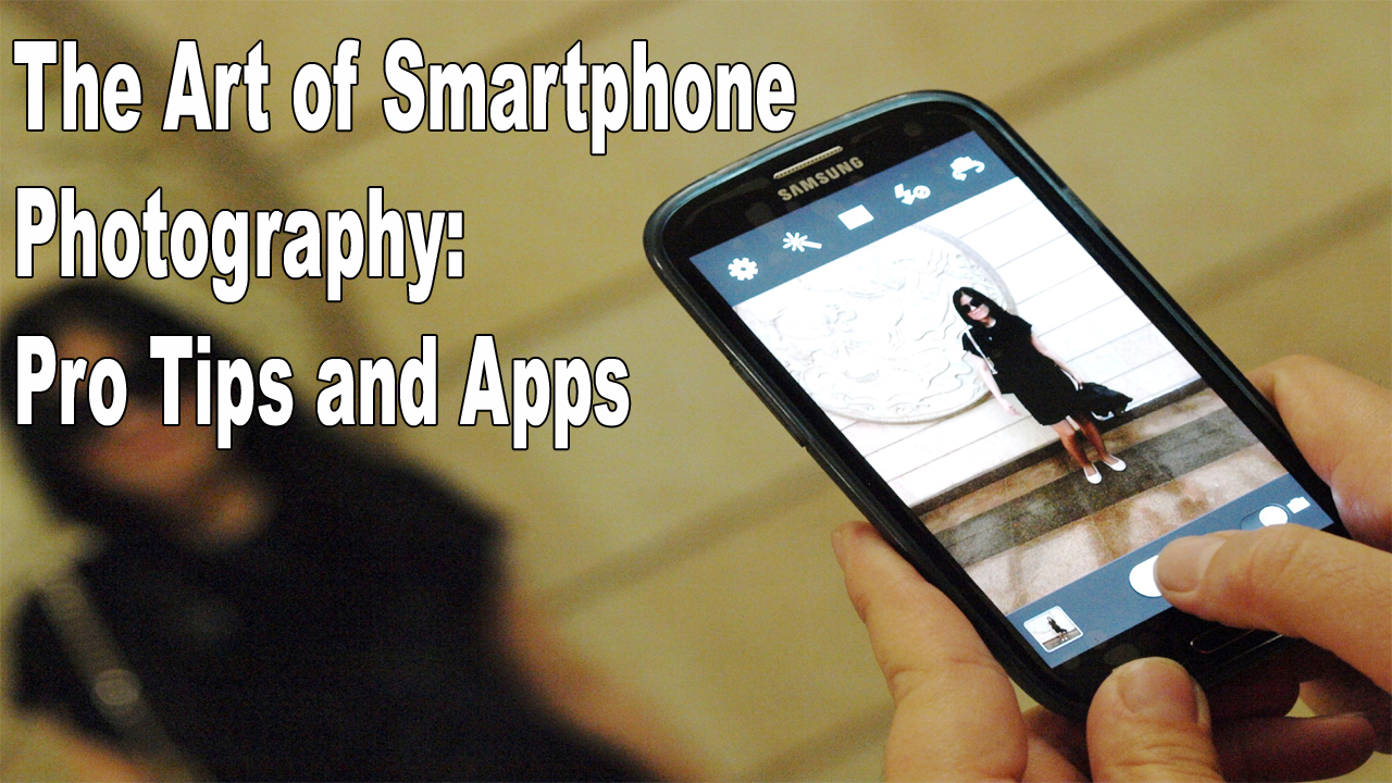 The Art of Smartphone Photography: Pro Tips and Apps