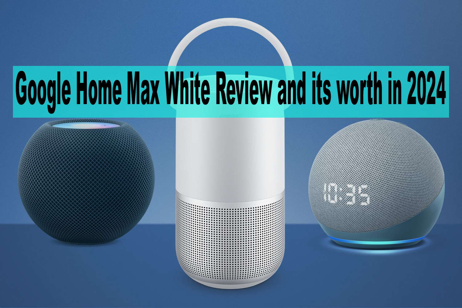 Google Home Max White Review and its worth in 2024