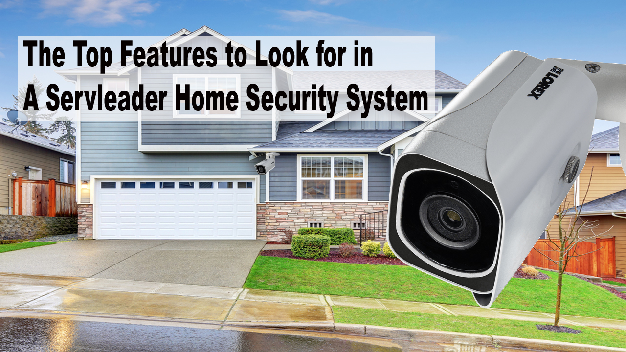 The Top Features to Look for in a Servleader Home Security System