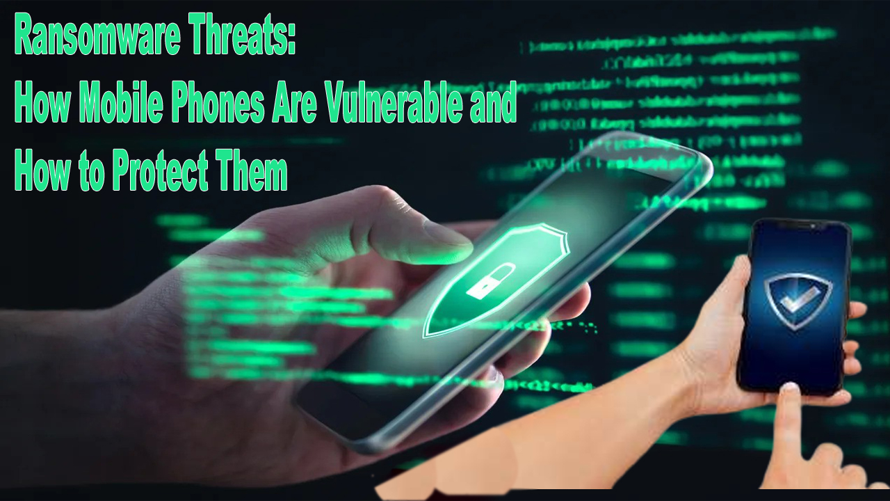 Ransomware Threats How Mobile Phones Are Vulnerable and How to Protect Them