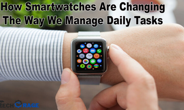 How Smartwatches Are Changing the Way We Manage Daily Tasks