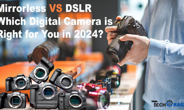 Mirrorless vs. DSLR Which Digital Camera is Right for You in 2024?